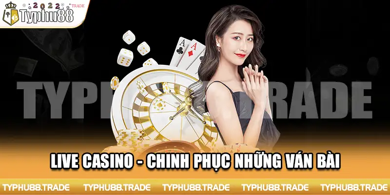 Live Casino - Chinh phục những ván bài mang đậm nét đẳng cấp quốc tế