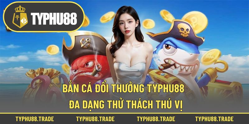 Bắn cá đổi thưởng Typhu88